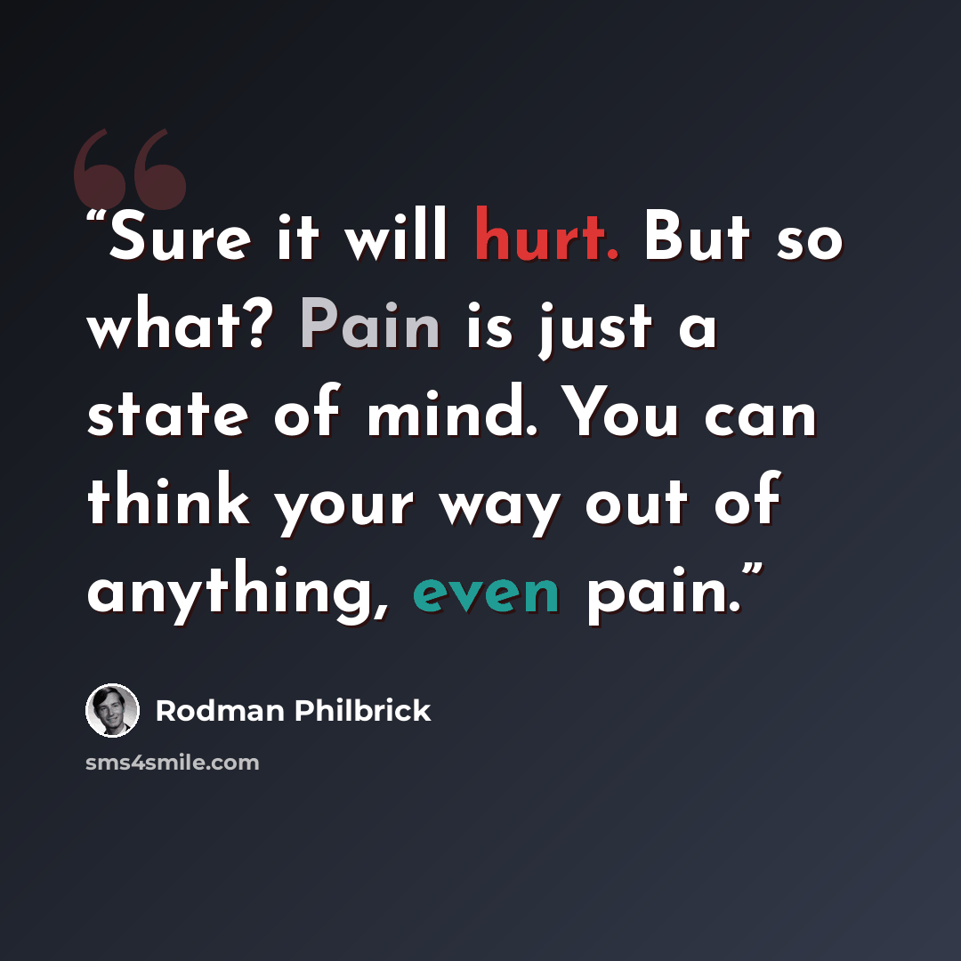 “Sure it will hurt. But so what? Pain is just a state of mind. You can think your way out of anything, even pain.” quote by Rodman Philbrick