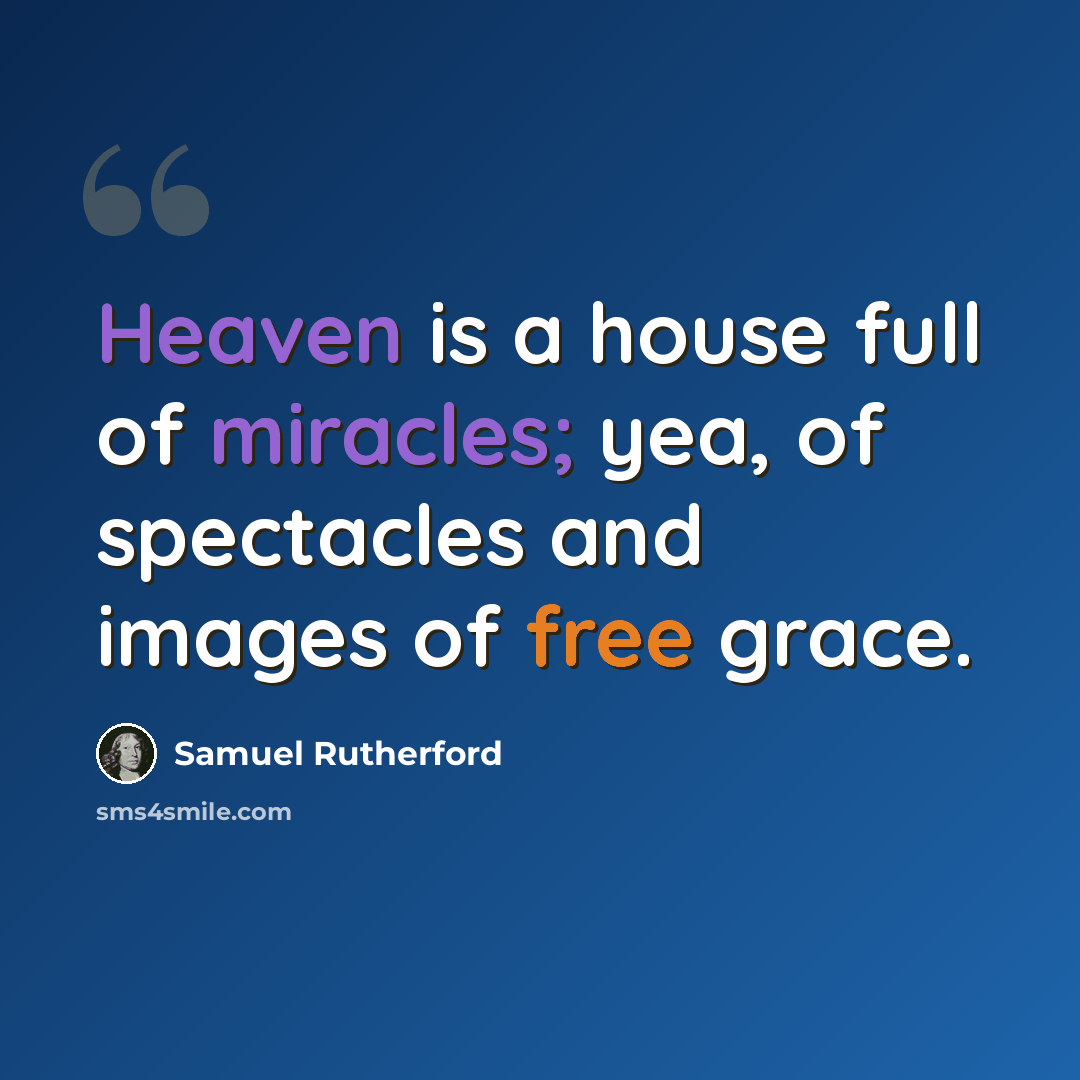 “Heaven is a house full of miracles; yea, of spectacles and images of free grace.” quote by Samuel Rutherford