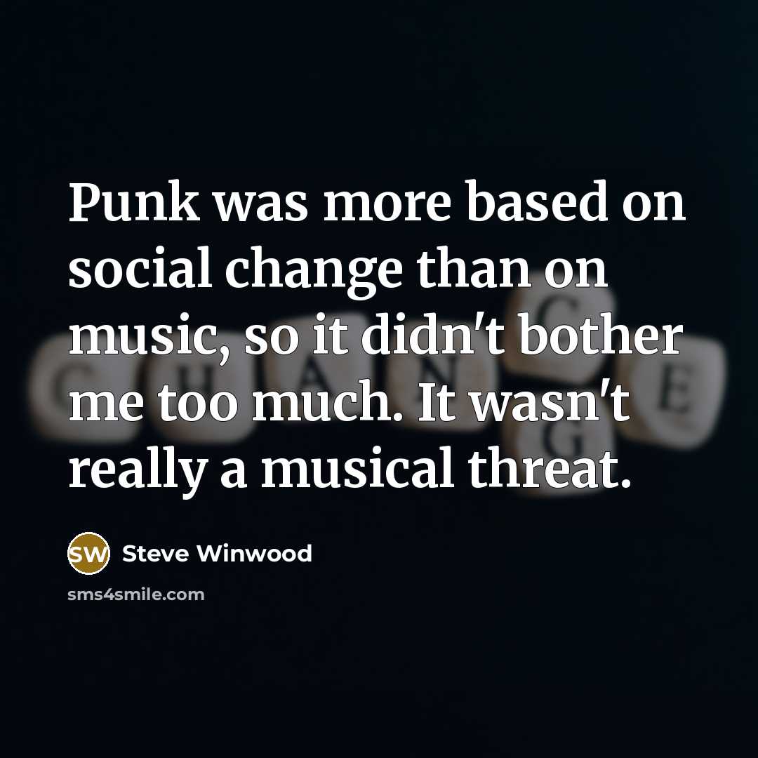 “Punk was more based on social change than on music, so it didn't bother me too much. It wasn't really a musical threat.” quote by Steve Winwood