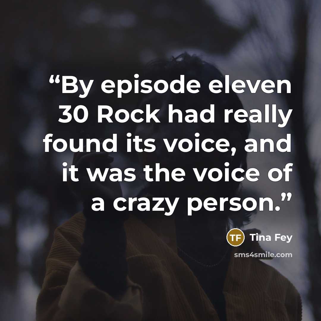 “By episode eleven 30 Rock had really found its voice, and it was the voice of a crazy person.” quote by Tina Fey