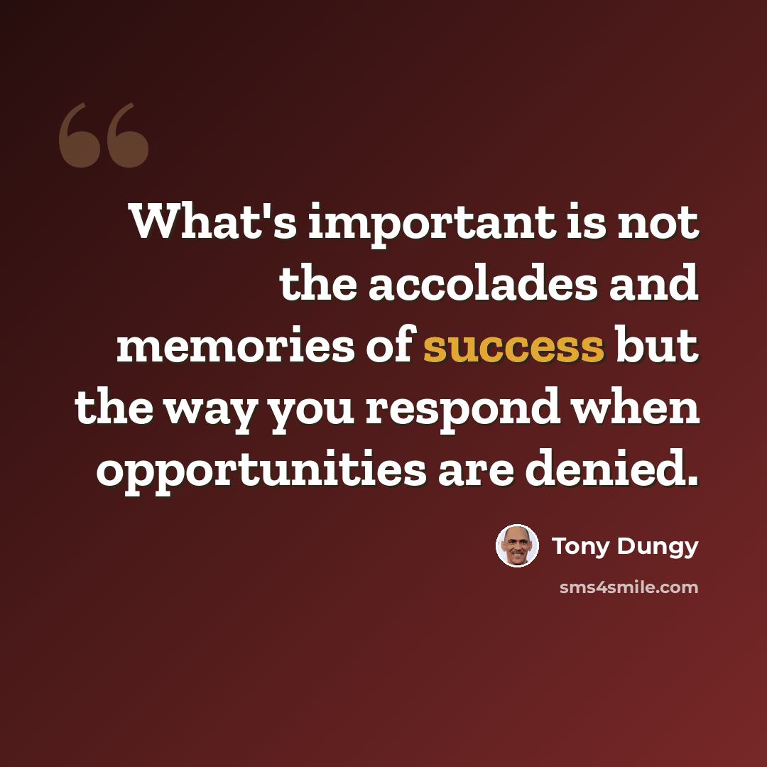 “What's important is not the accolades and memories of success but the way you respond when opportunities are denied.” quote by Tony Dungy