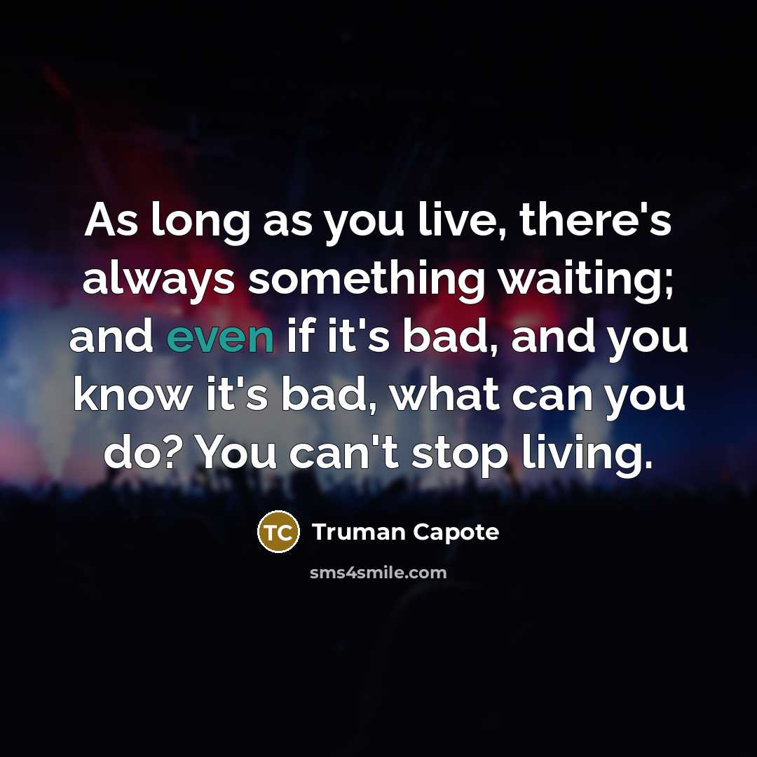 “As long as you live, there's always something waiting; and even if it's bad, and you know it's bad, what can you do? You can't stop living.” quote by Truman Capote