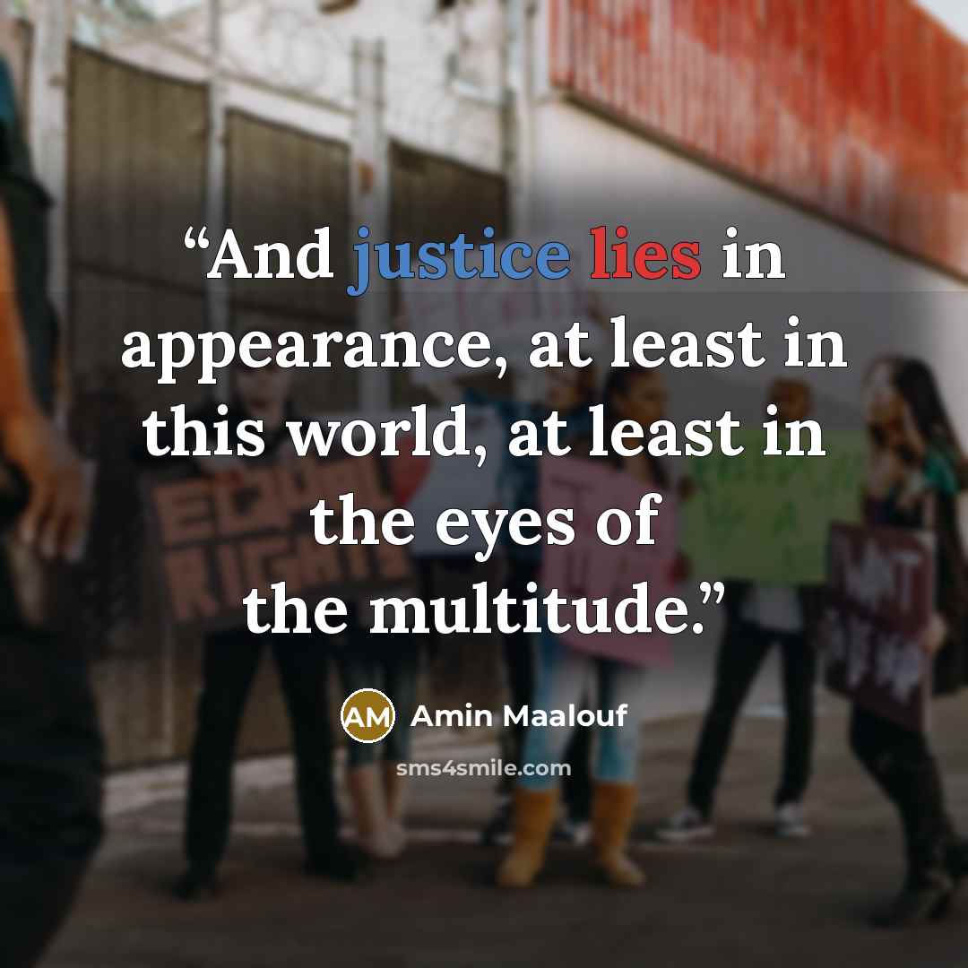 “And justice lies in appearance, at least in this world, at least in the eyes of the multitude.” quote by Amin Maalouf