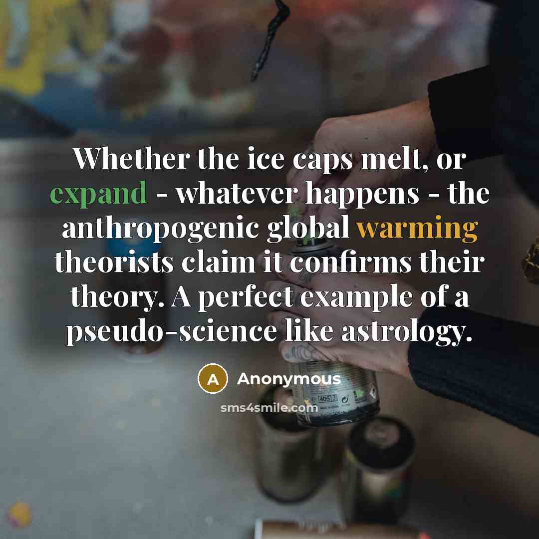 “Whether the ice caps melt, or expand - whatever happens - the anthropogenic global warming theorists claim it confirms their theory. A perfect example of a pseudo-science like astrology.” quote by Anonymous