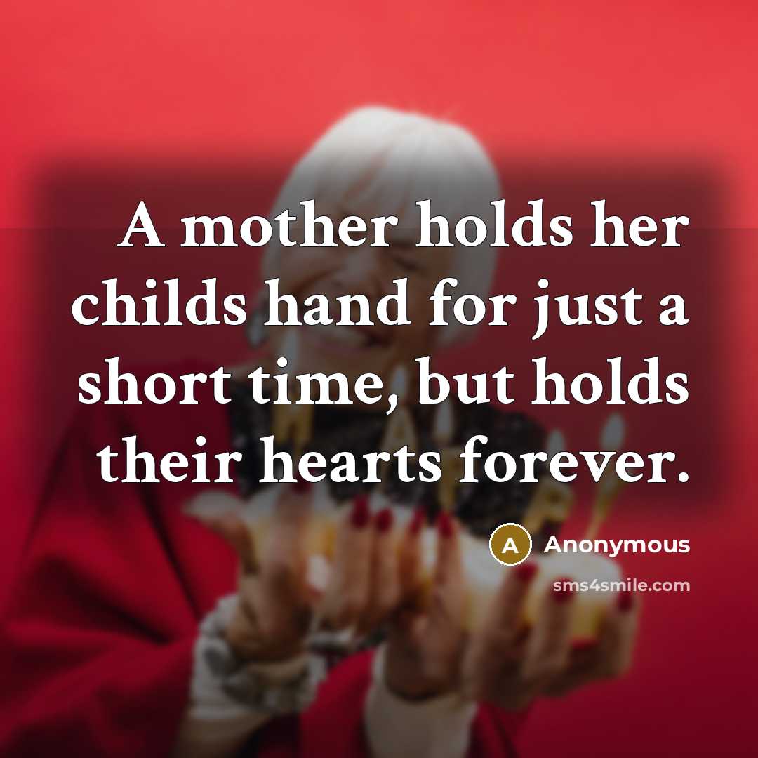 “A mother holds her childs hand for just a short time, but holds their hearts forever.” quote by Anonymous