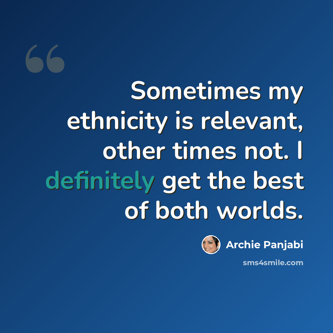 “Sometimes my ethnicity is relevant, other times not. I definitely get the best of both worlds.” quote by Archie Panjabi