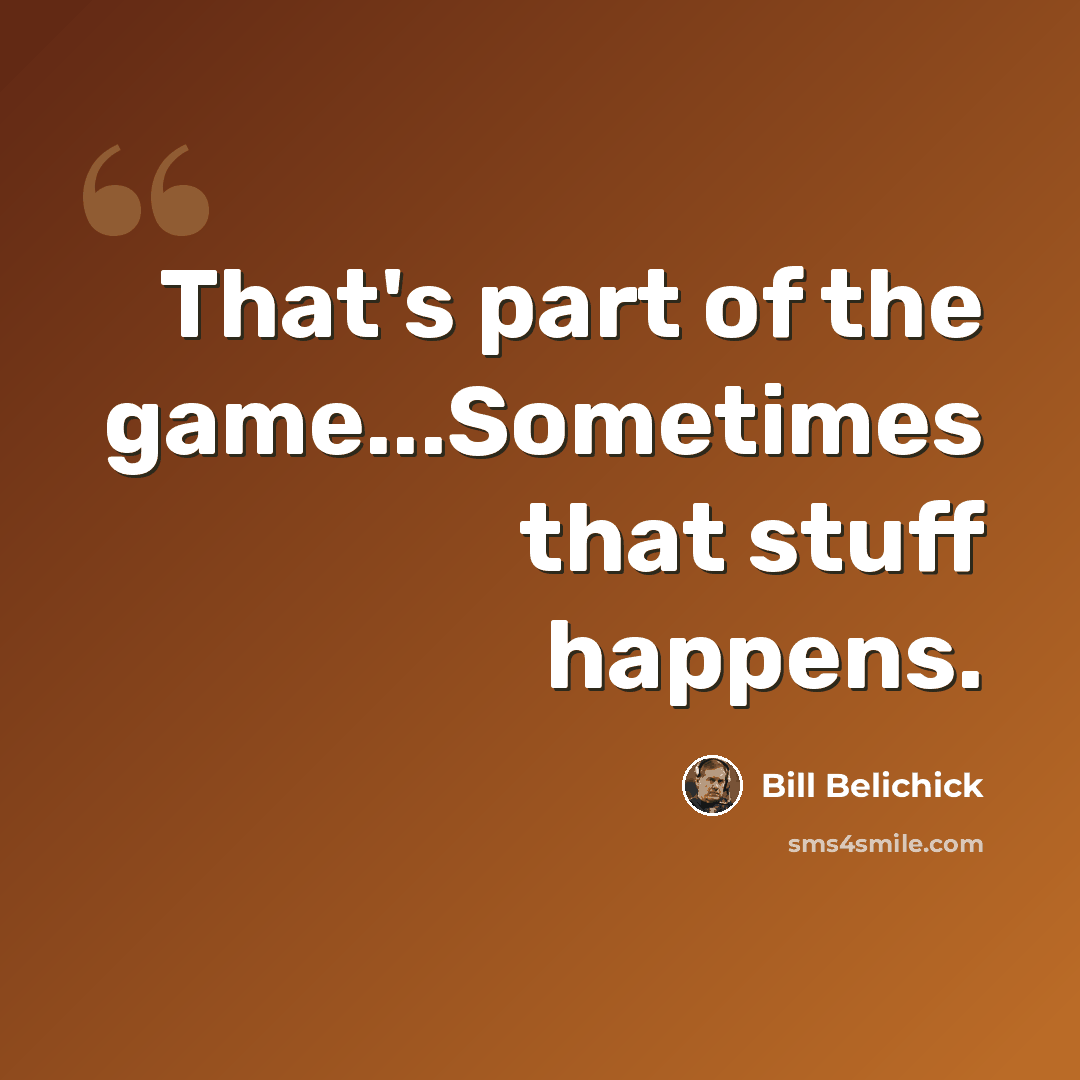“That's part of the game...Sometimes that stuff happens.” quote by Bill Belichick