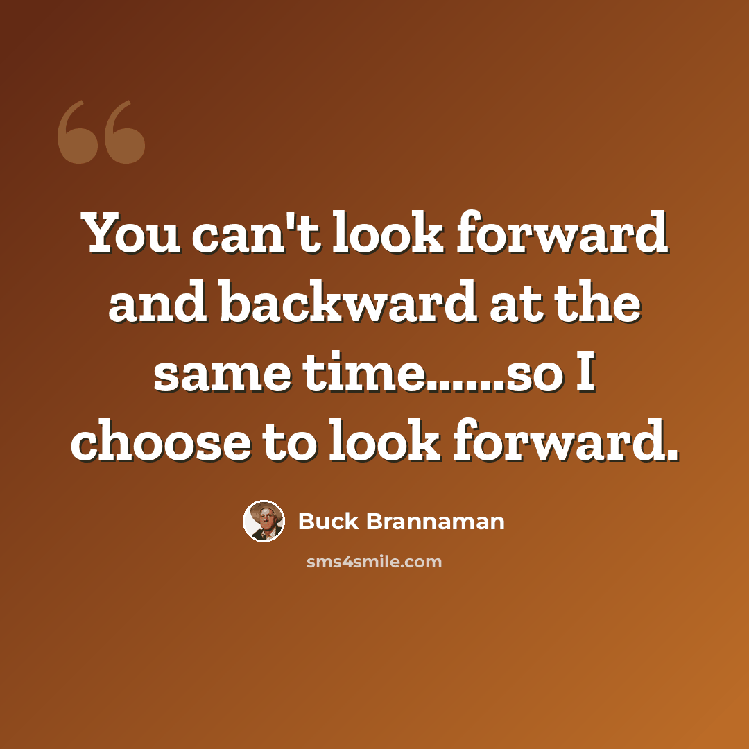 “You can't look forward and backward at the same time…...so I choose to look forward.” quote by Buck Brannaman