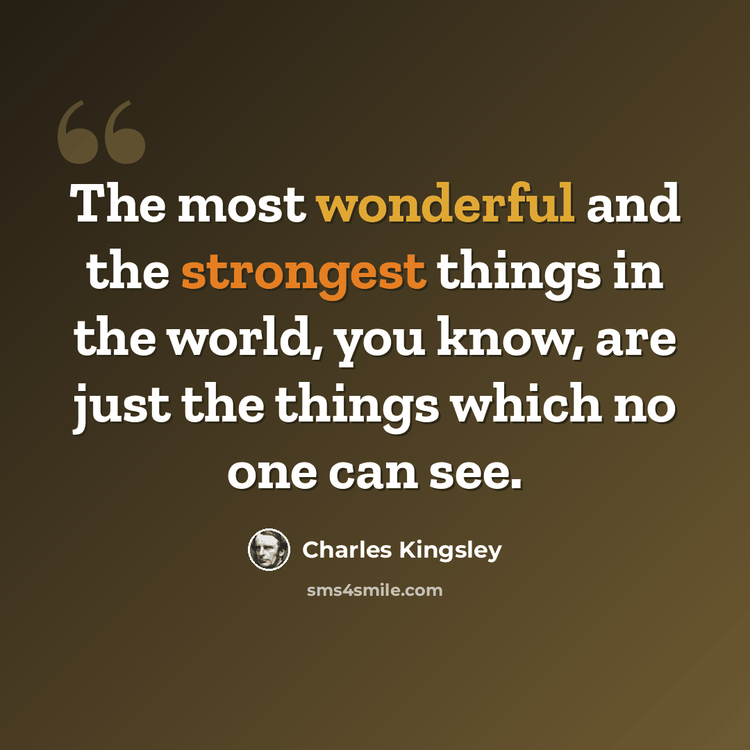 “The most wonderful and the strongest things in the world, you know, are just the things which no one can see.” quote by Charles Kingsley