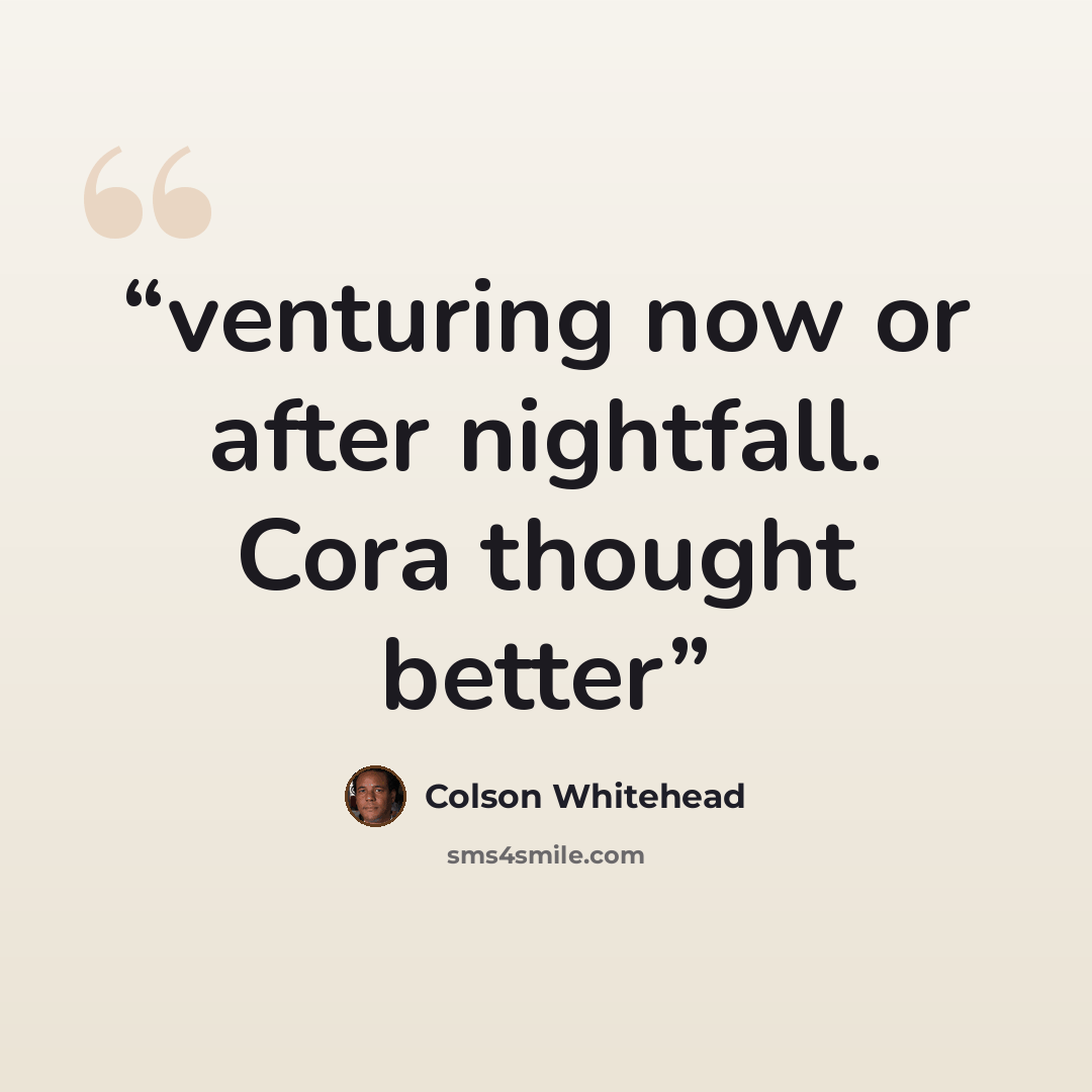 “venturing now or after nightfall. Cora thought better” quote by Colson Whitehead
