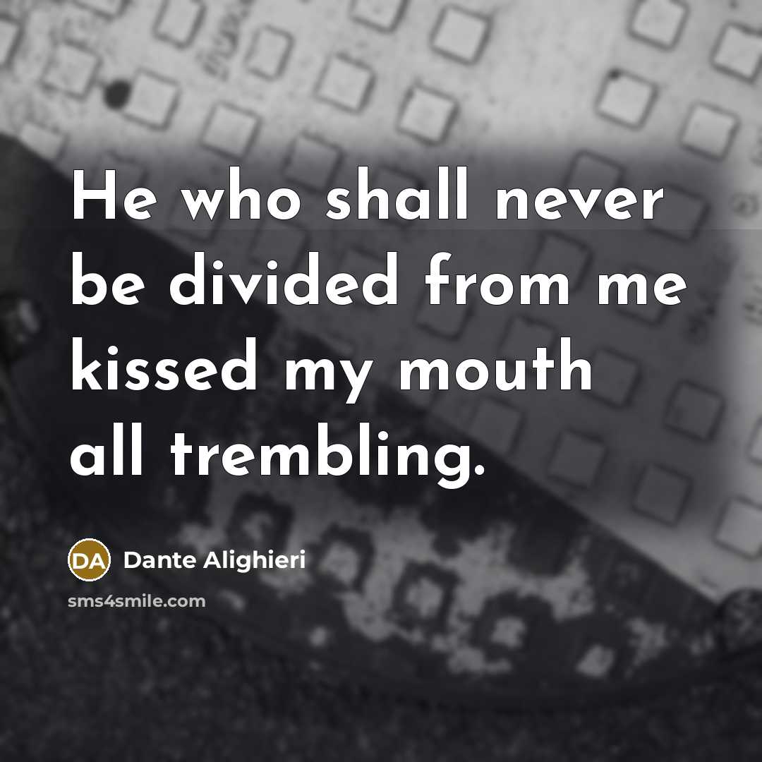 “He who shall never be divided from me kissed my mouth all trembling.” quote by Dante Alighieri