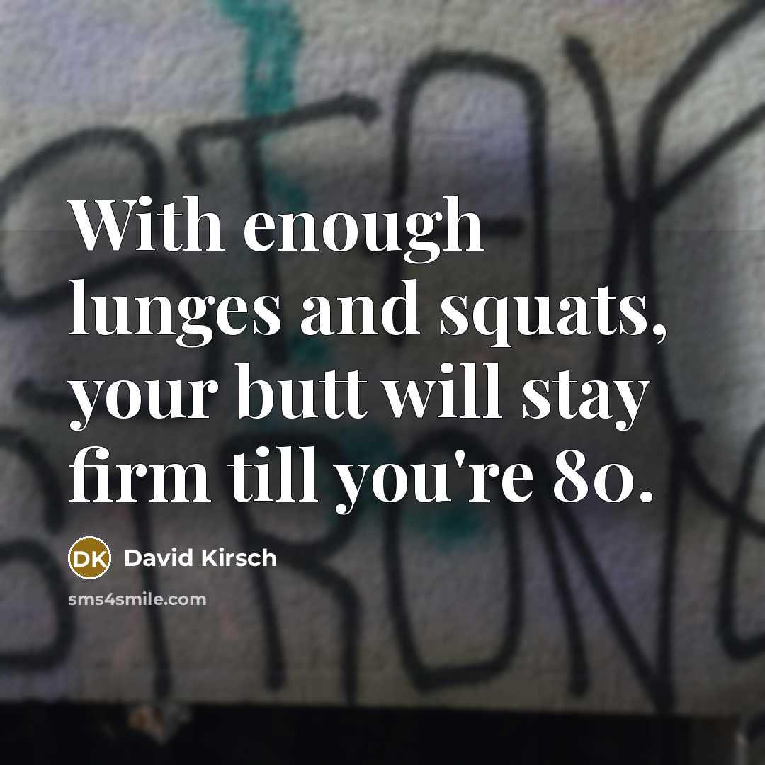 “With enough lunges and squats, your butt will stay firm till you're 80.” quote by David Kirsch