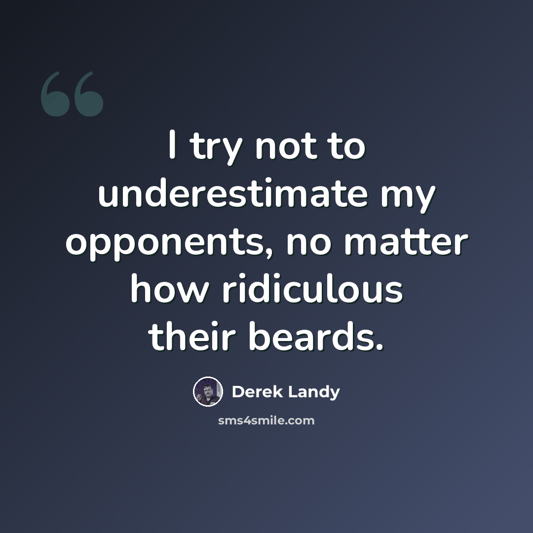 “I try not to underestimate my opponents, no matter how ridiculous their beards.” quote by Derek Landy