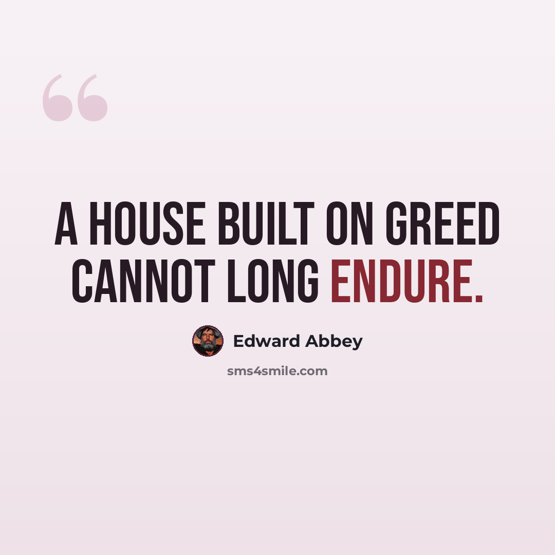 “A house built on greed cannot long endure.” quote by Edward Abbey