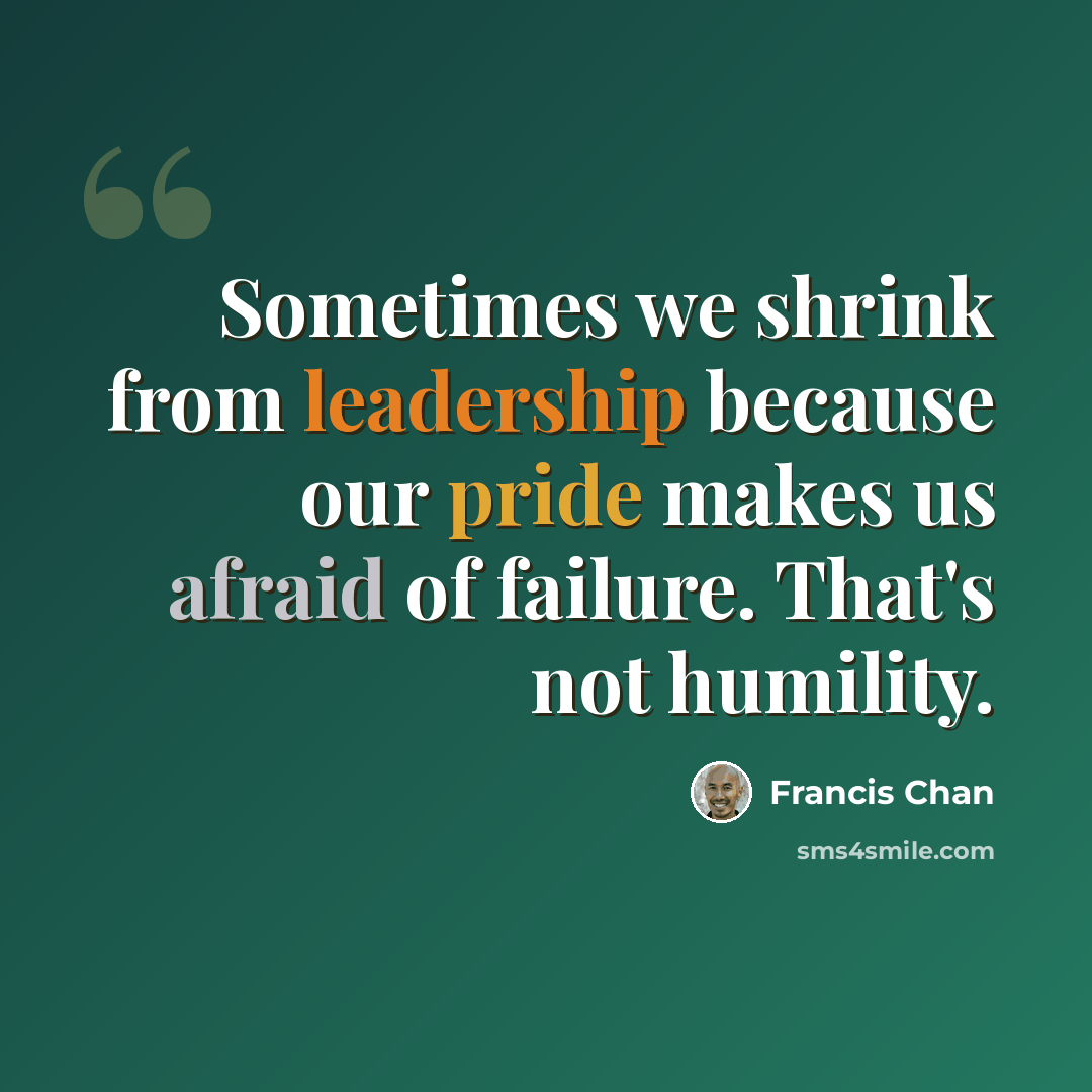 “Sometimes we shrink from leadership because our pride makes us afraid of failure. That's not humility.” quote by Francis Chan