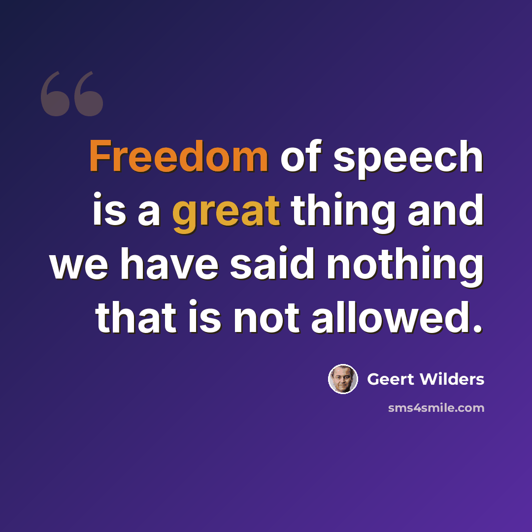 “Freedom of speech is a great thing and we have said nothing that is not allowed.” quote by Geert Wilders