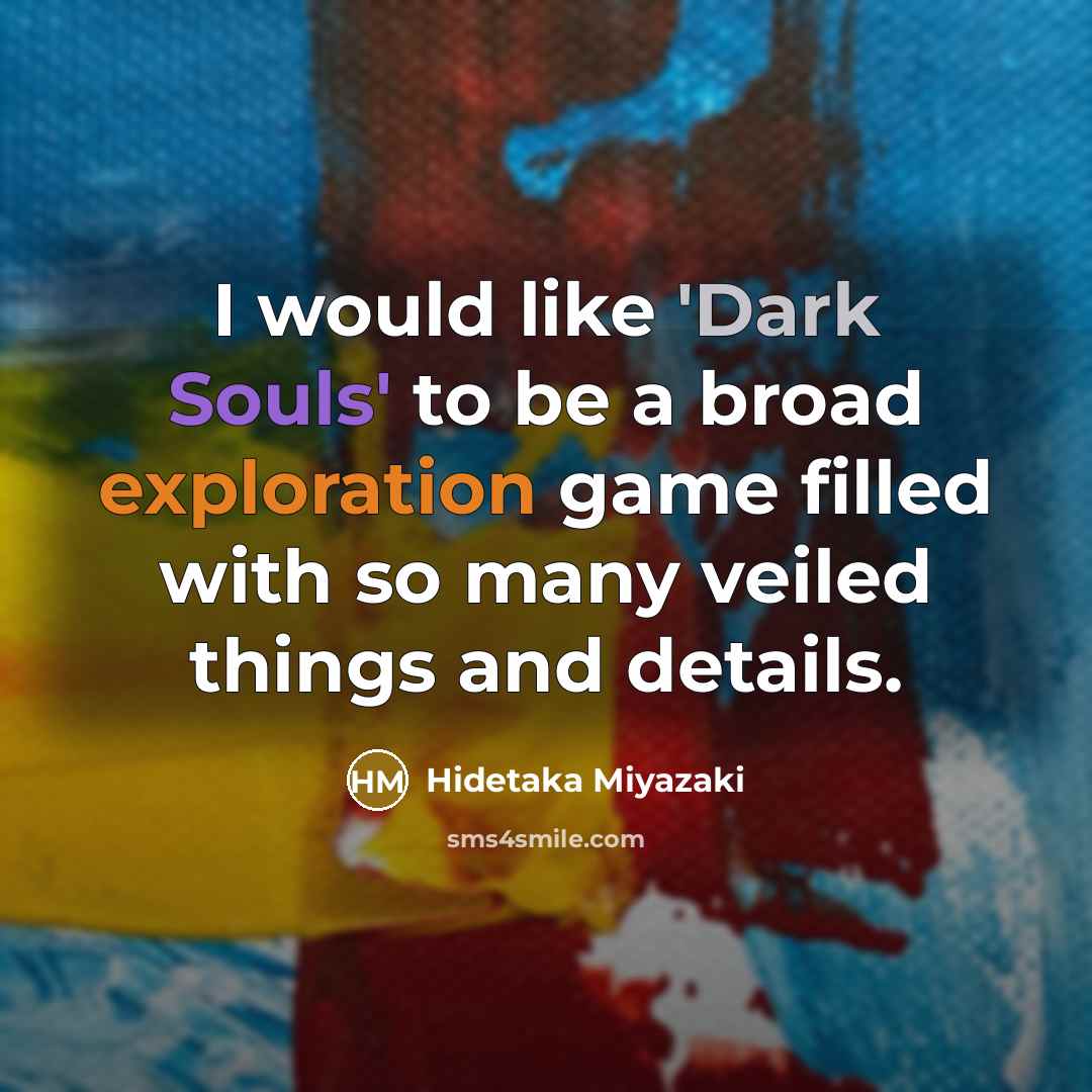 “I would like 'Dark Souls' to be a broad exploration game filled with so many veiled things and details.” quote by Hidetaka Miyazaki
