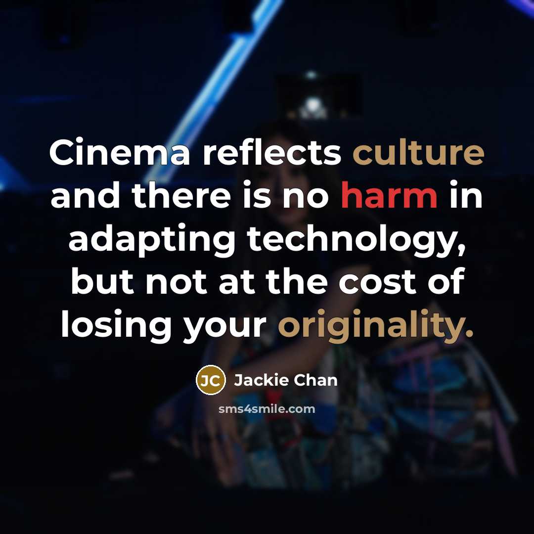 “Cinema reflects culture and there is no harm in adapting technology, but not at the cost of losing your originality.” quote by Jackie Chan