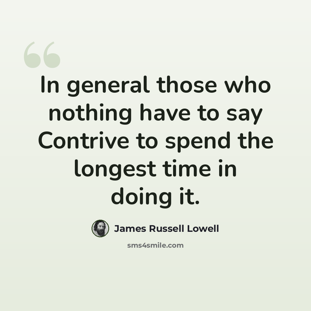 “In general those who nothing have to say Contrive to spend the longest time in doing it.” quote by James Russell Lowell