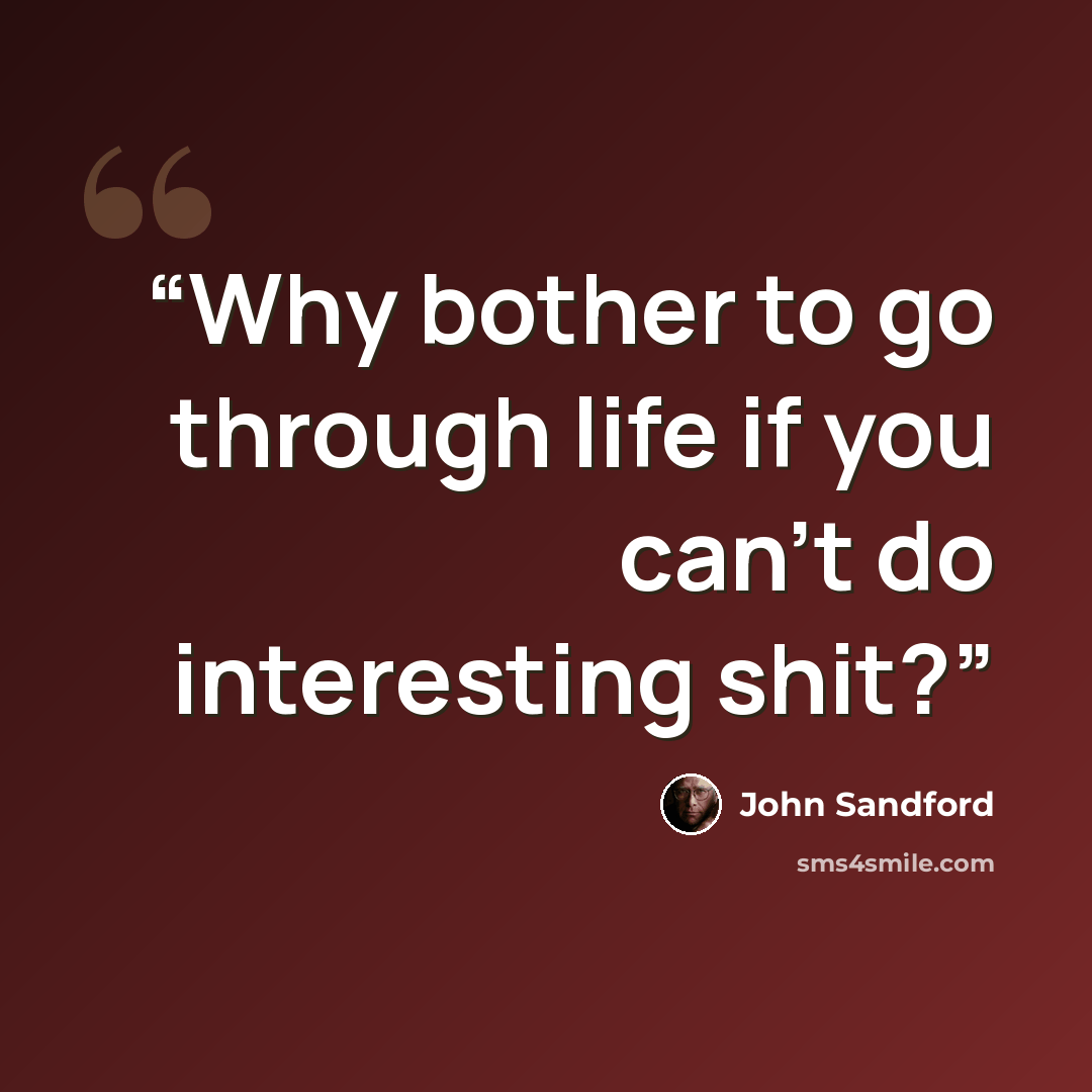 “Why bother to go through life if you can't do interesting shit?” quote by John Sandford