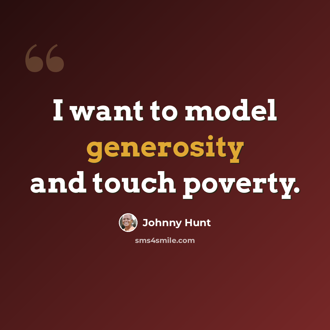 “I want to model generosity and touch poverty.” quote by Johnny Hunt
