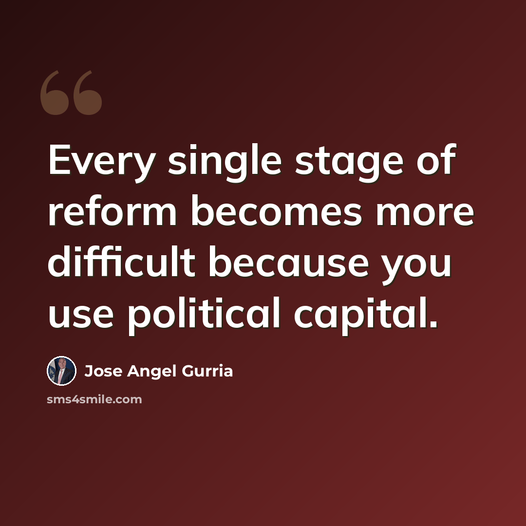 “Every single stage of reform becomes more difficult because you use political capital.” quote by Jose Angel Gurria