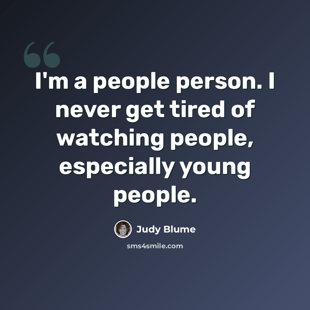 “I'm a people person. I never get tired of watching people, especially young people.” quote by Judy Blume