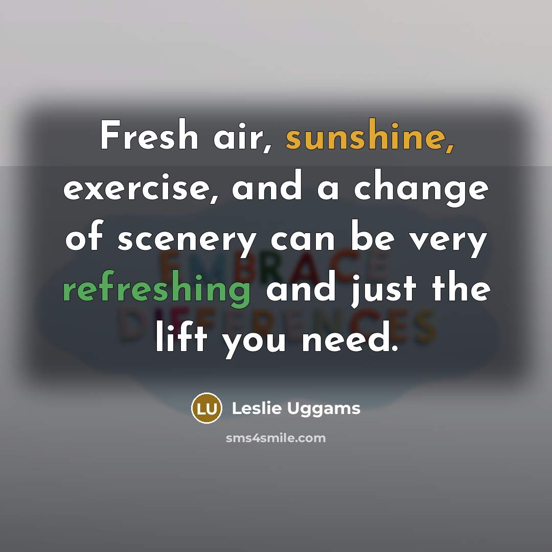 “Fresh air, sunshine, exercise, and a change of scenery can be very refreshing and just the lift you need.” quote by Leslie Uggams