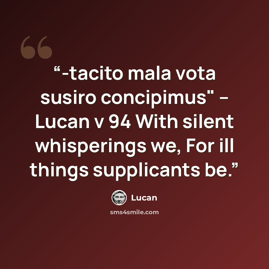 “-tacito mala vota susiro concipimus" -- Lucan v 94 With silent whisperings we, For ill things supplicants be.” quote by Lucan