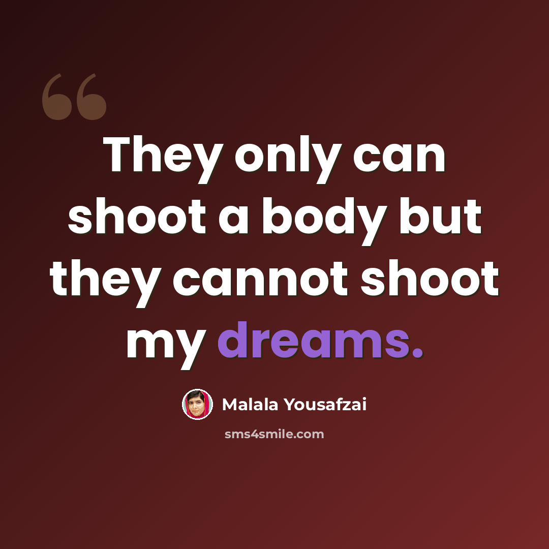“They only can shoot a body but they cannot shoot my dreams.” quote by Malala Yousafzai