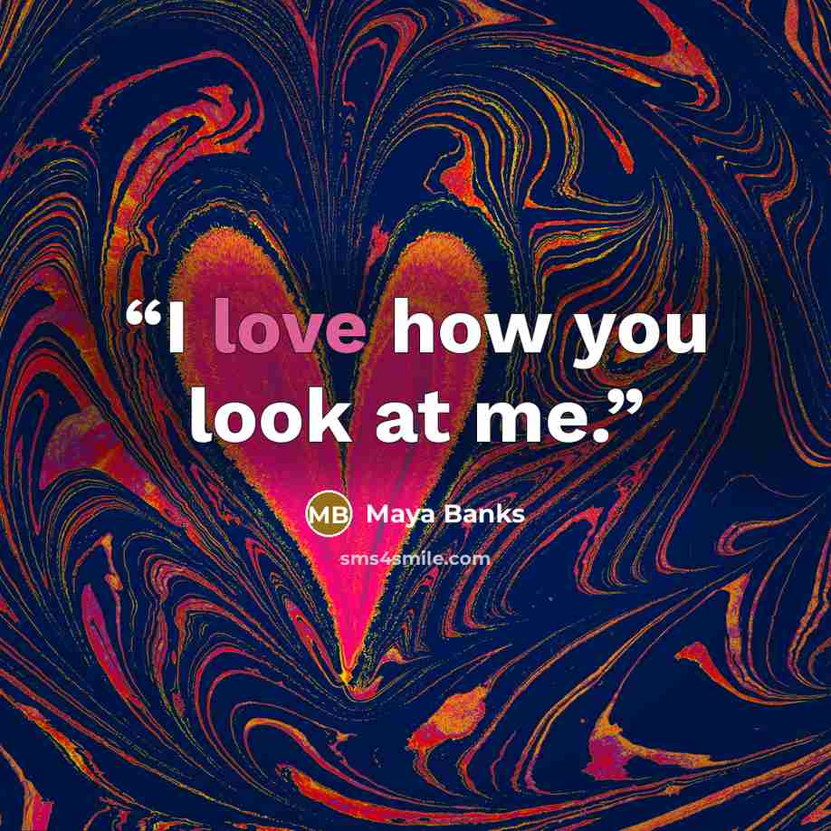 “I love how you look at me.” quote by Maya Banks