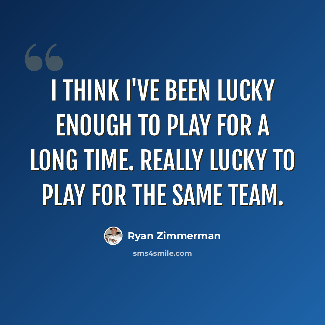 “I think I've been lucky enough to play for a long time. Really lucky to play for the same team.” quote by Ryan Zimmerman