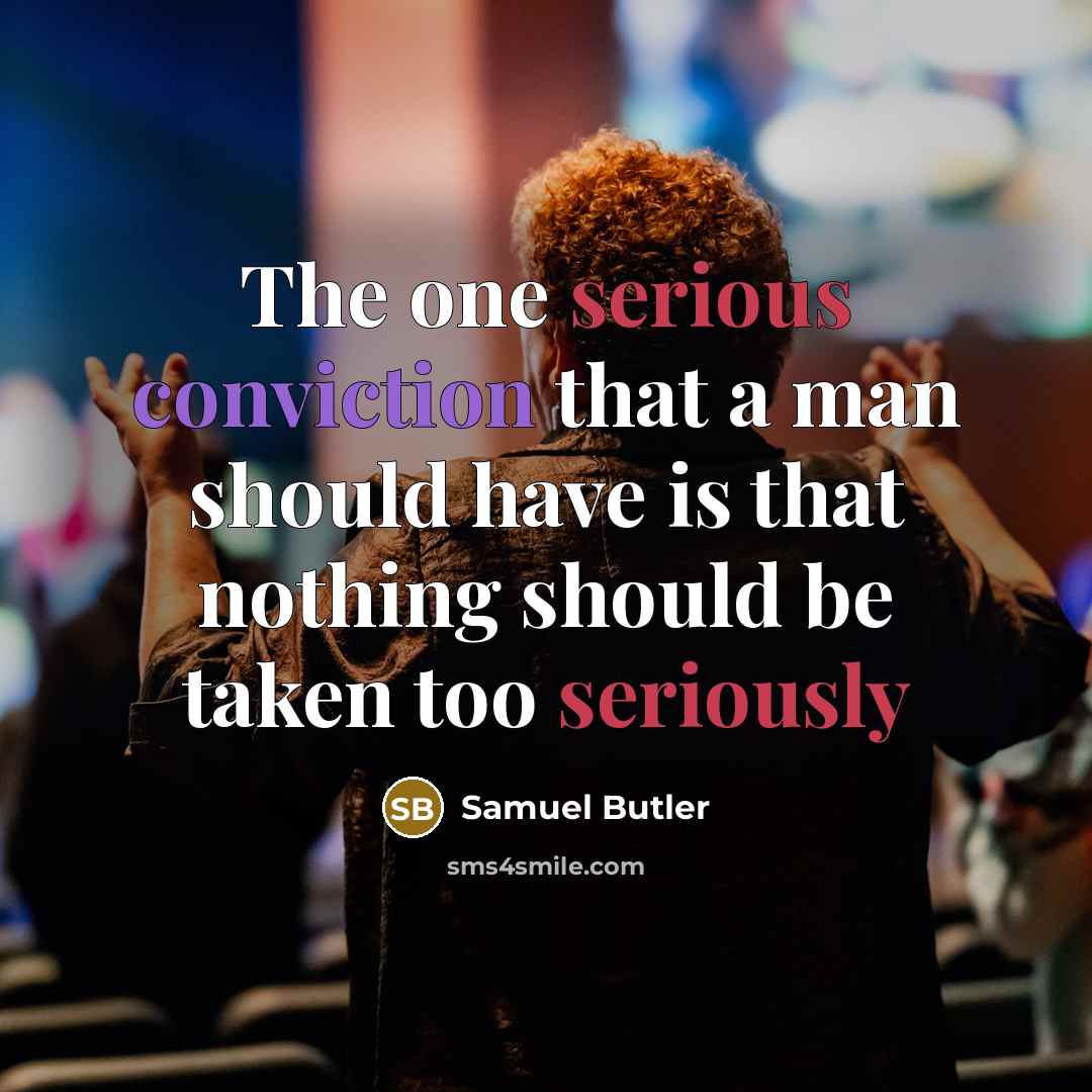 “The one serious conviction that a man should have is that nothing should be taken too seriously” quote by Samuel Butler