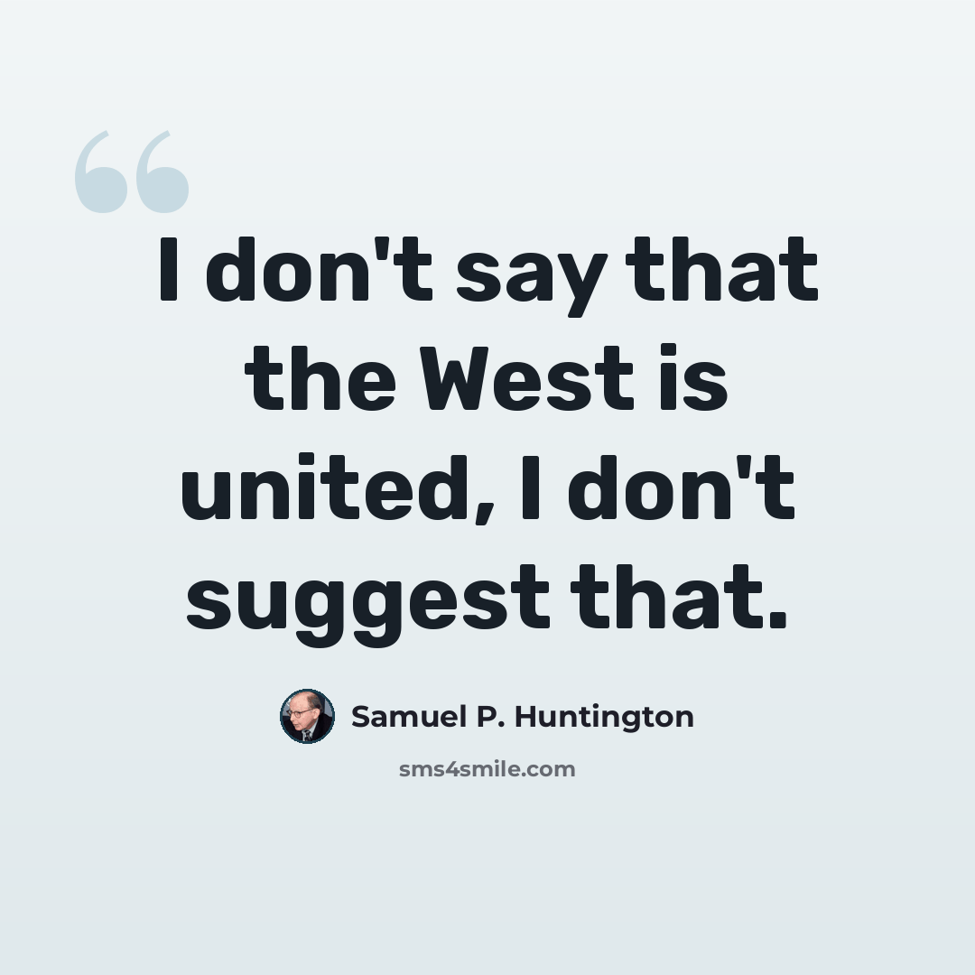 “I don't say that the West is united, I don't suggest that.” quote by Samuel P. Huntington
