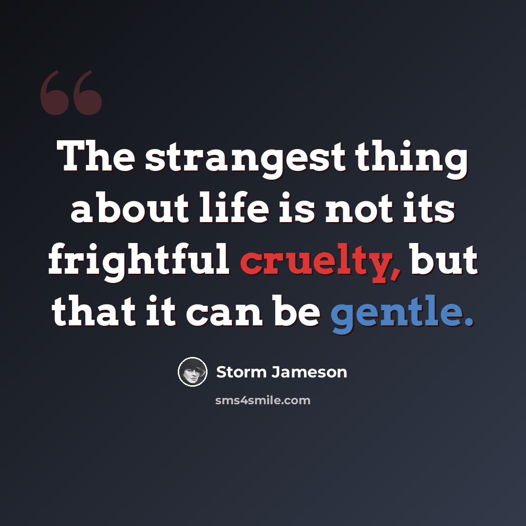 “The strangest thing about life is not its frightful cruelty, but that it can be gentle.” quote by Storm Jameson