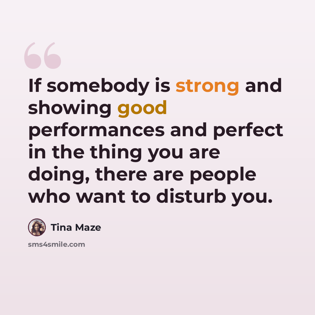 “If somebody is strong and showing good performances and perfect in the thing you are doing, there are people who want to disturb you.” quote by Tina Maze