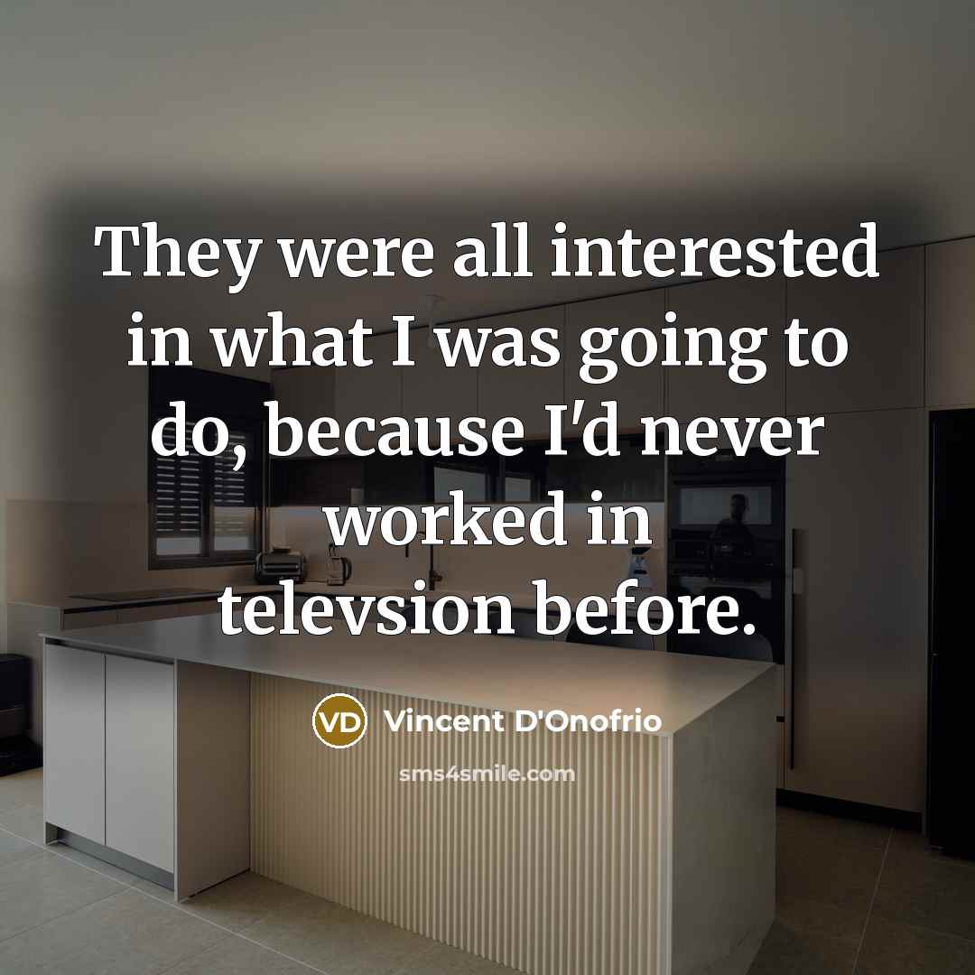 “They were all interested in what I was going to do, because I'd never worked in televsion before.” quote by Vincent D'Onofrio