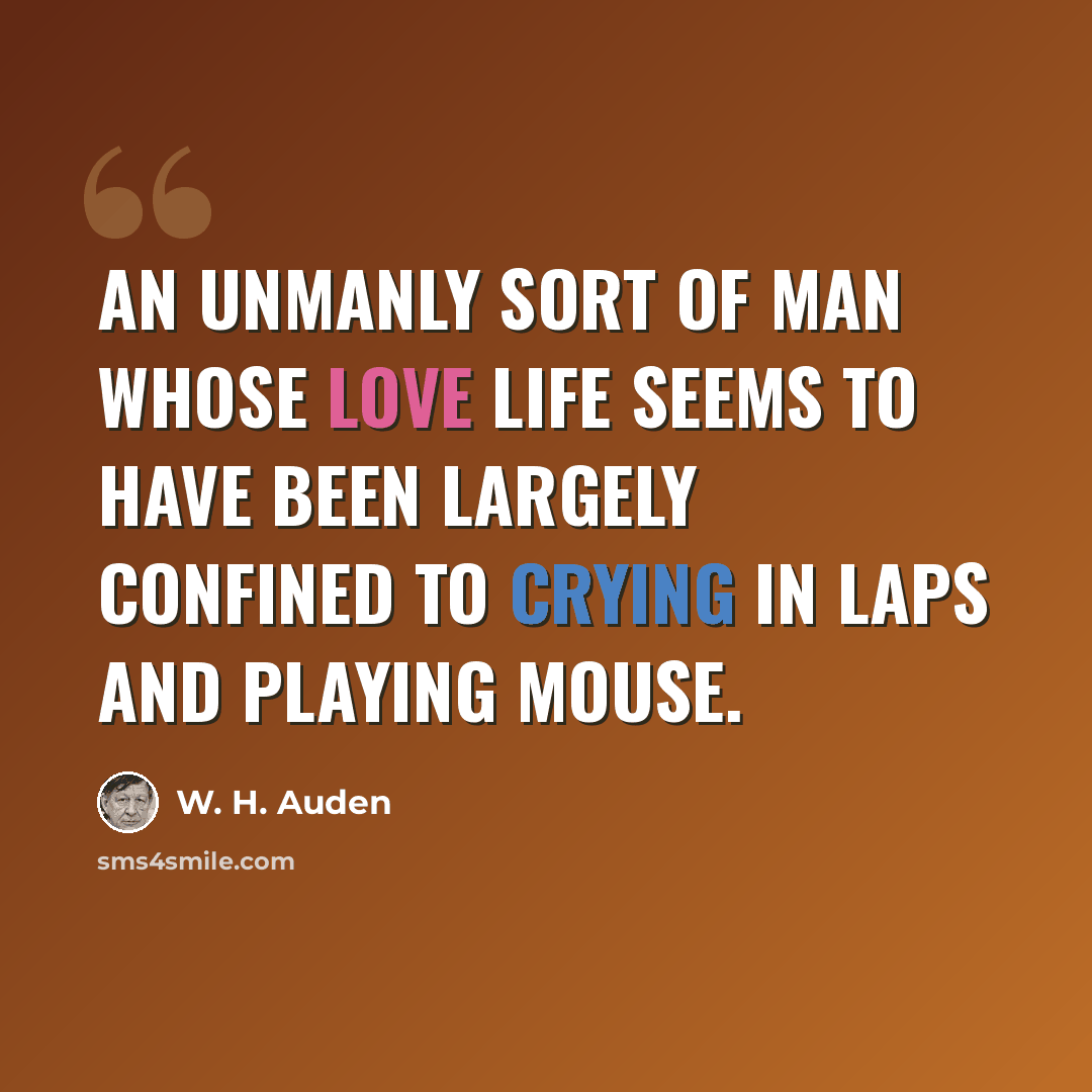 “An unmanly sort of man whose love life seems to have been largely confined to crying in laps and playing mouse.” quote by W. H. Auden