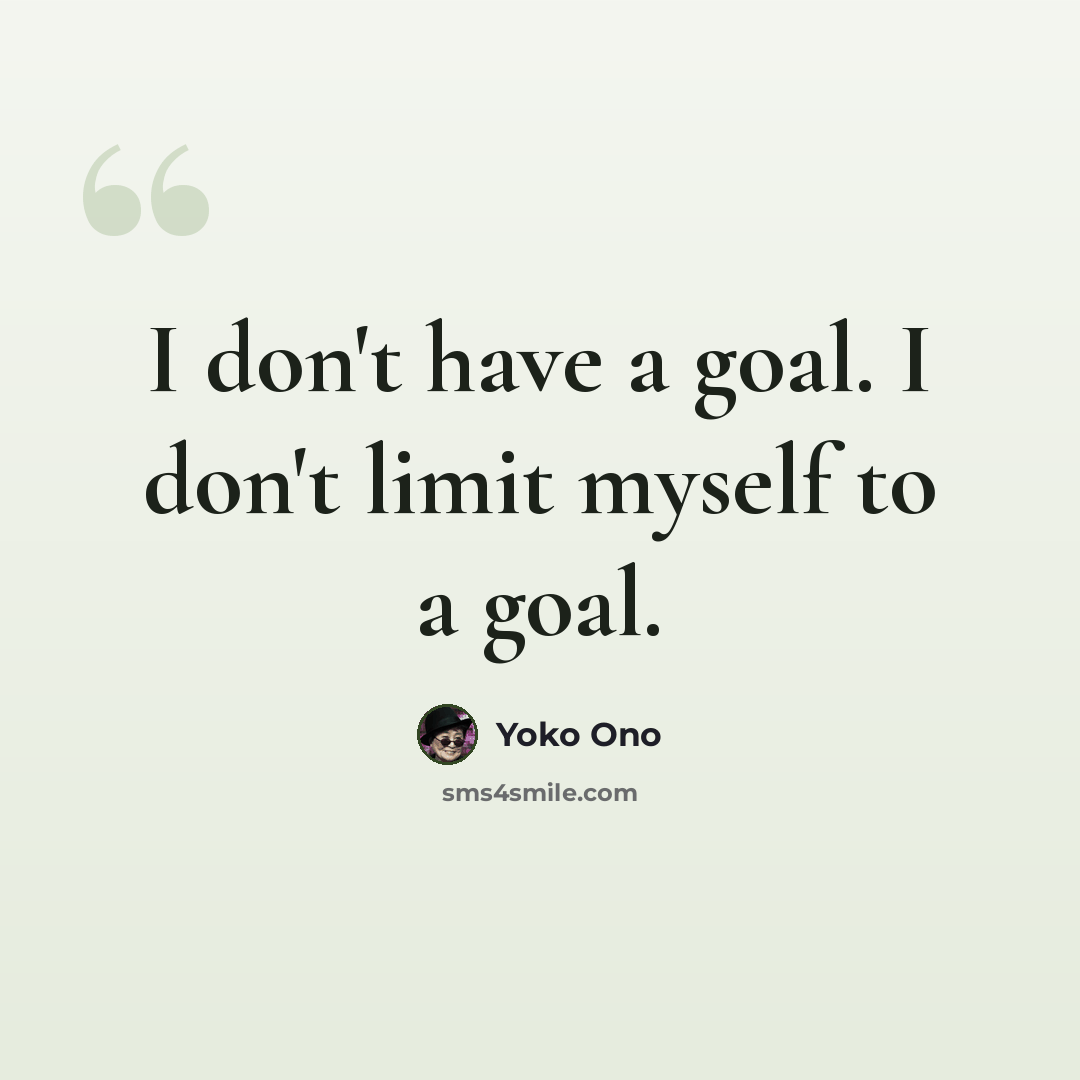 “I don't have a goal. I don't limit myself to a goal.” quote by Yoko Ono