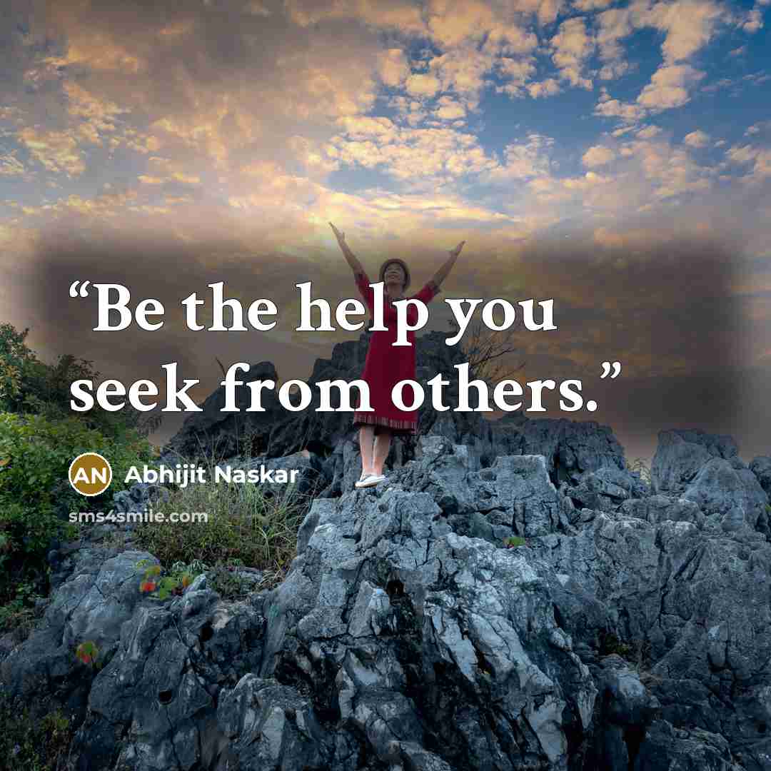 “Be the help you seek from others.” quote by Abhijit Naskar