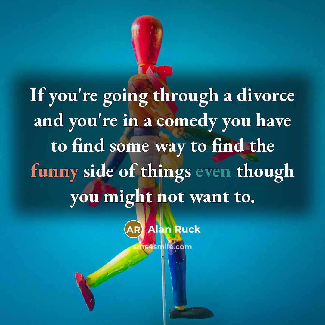 “If you're going through a divorce and you're in a comedy you have to find some way to find the funny side of things even though you might not want to.” quote by Alan Ruck