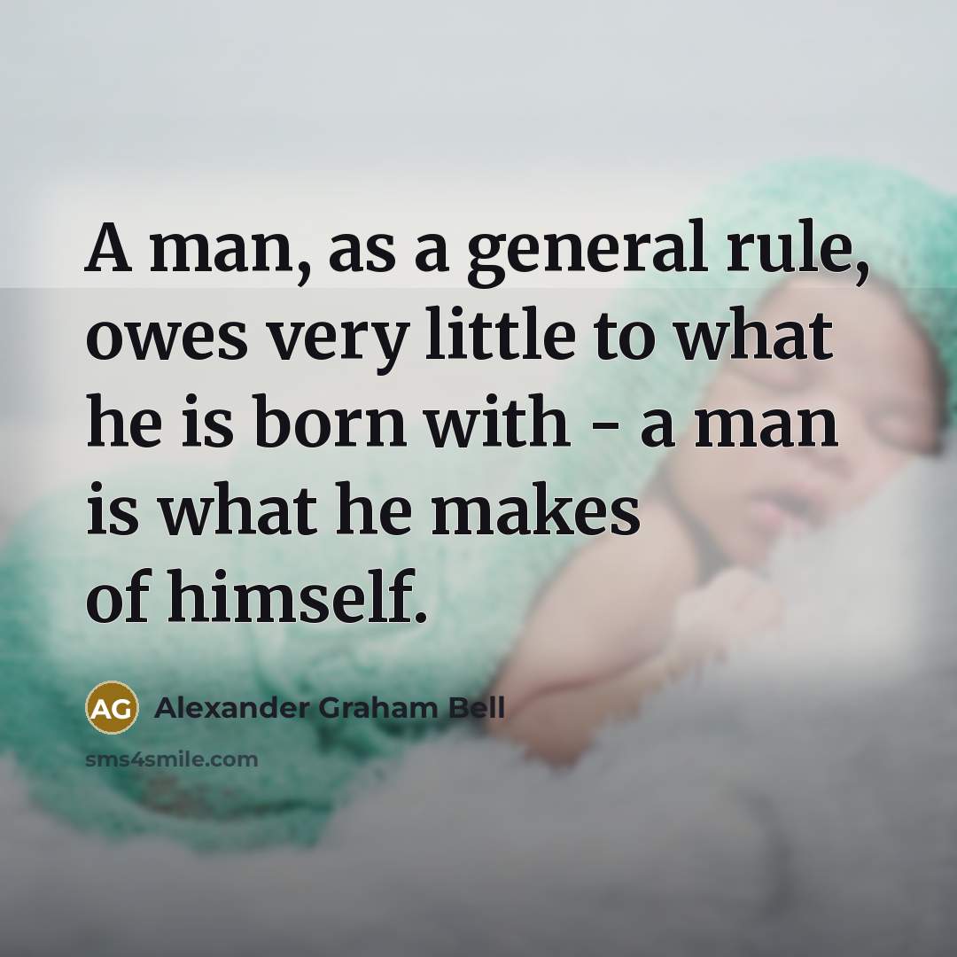 “A man, as a general rule, owes very little to what he is born with - a man is what he makes of himself.” quote by Alexander Graham Bell