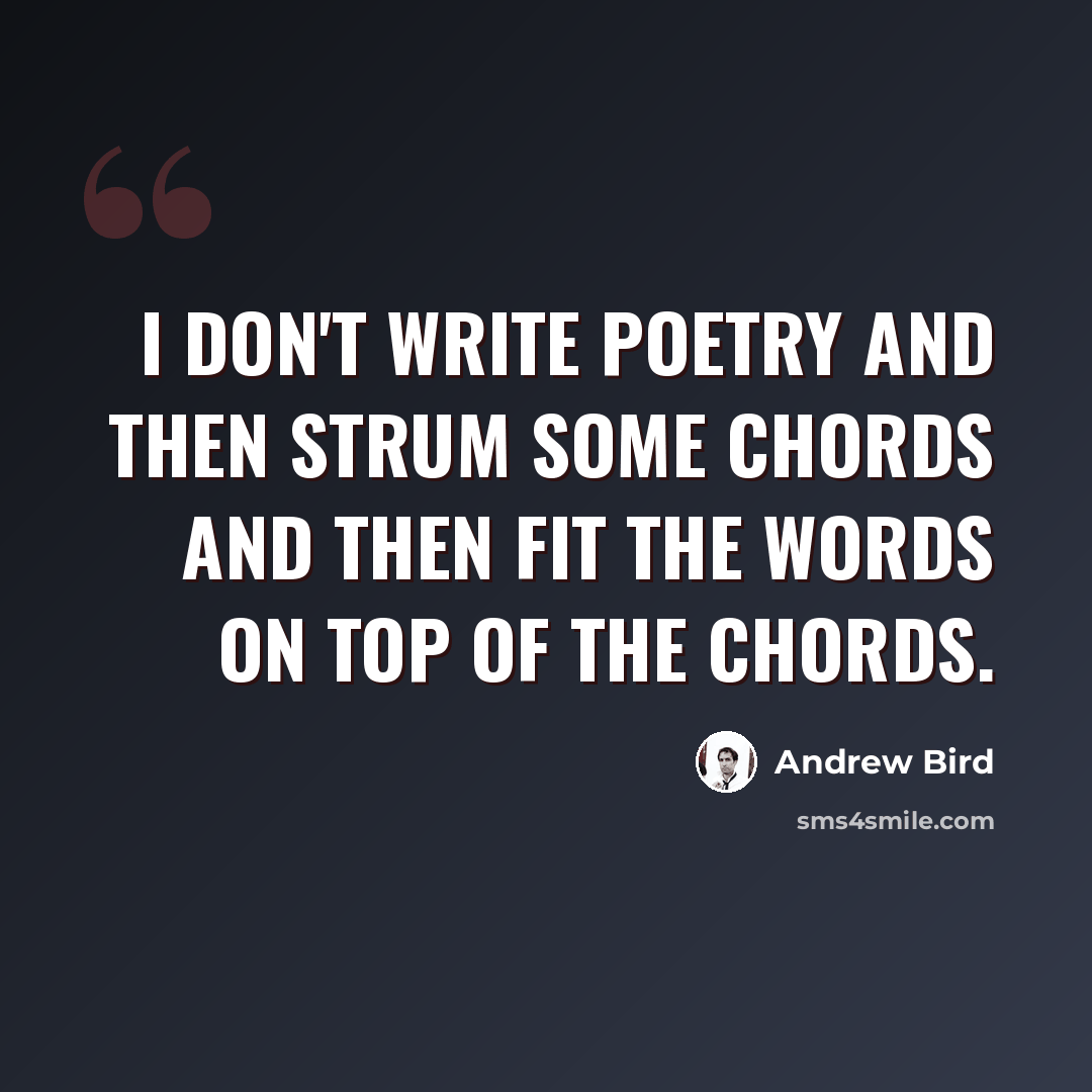 “I don't write poetry and then strum some chords and then fit the words on top of the chords.” quote by Andrew Bird