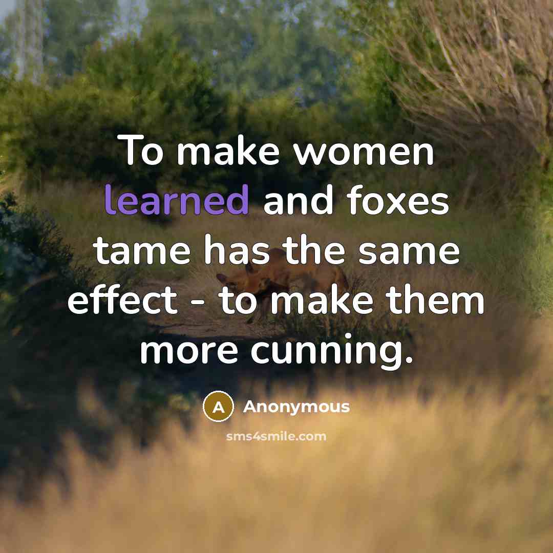 “To make women learned and foxes tame has the same effect - to make them more cunning.” quote by Anonymous