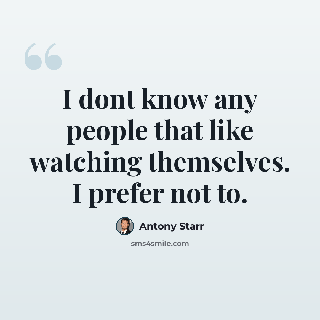 “I dont know any people that like watching themselves. I prefer not to.” quote by Antony Starr