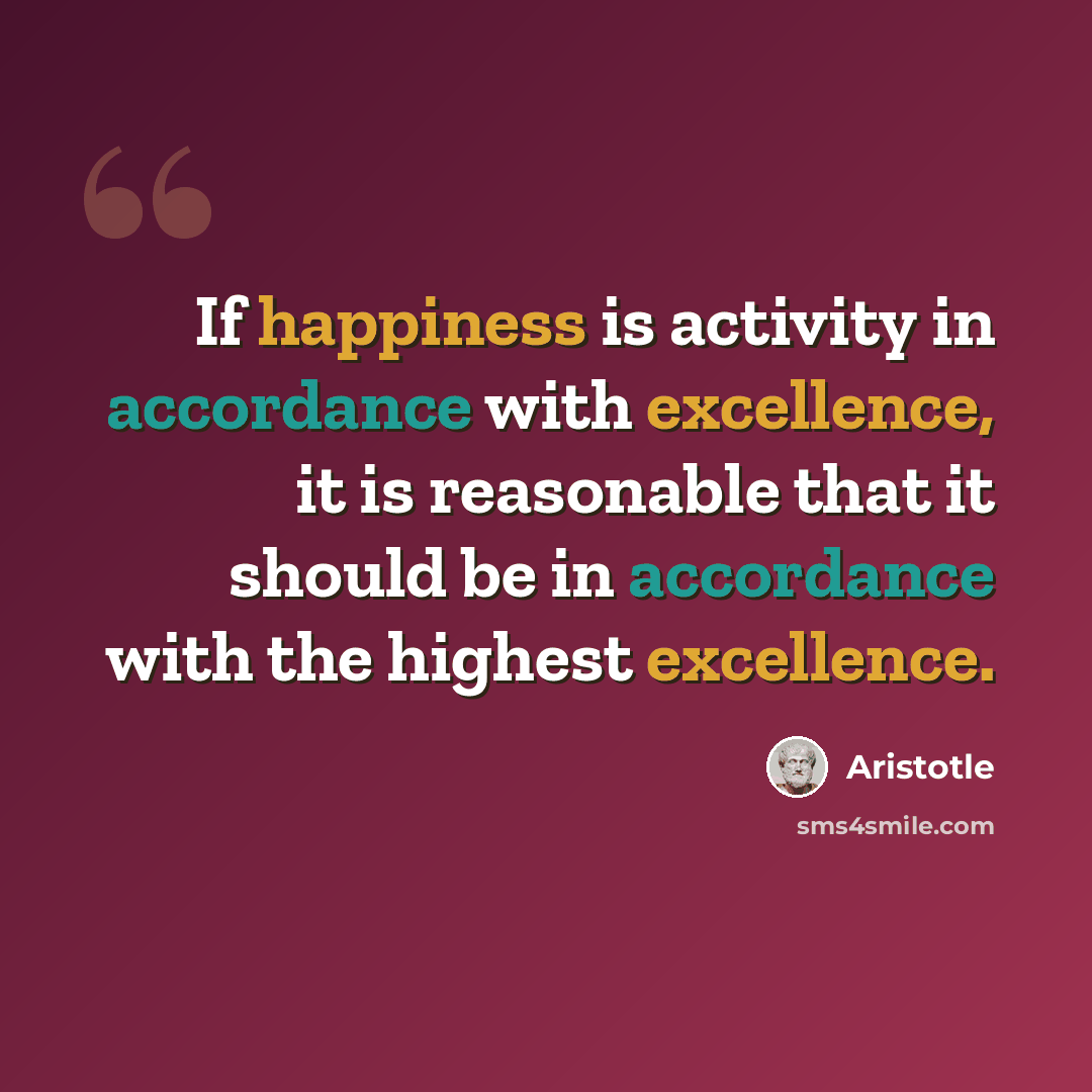 “If happiness is activity in accordance with excellence, it is reasonable that it should be in accordance with the highest excellence.” quote by Aristotle