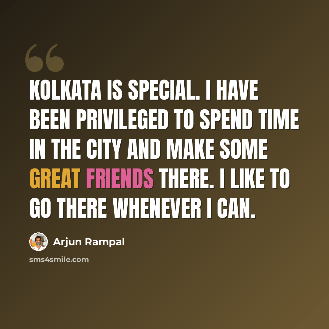 “Kolkata is special. I have been privileged to spend time in the city and make some great friends there. I like to go there whenever I can.” quote by Arjun Rampal