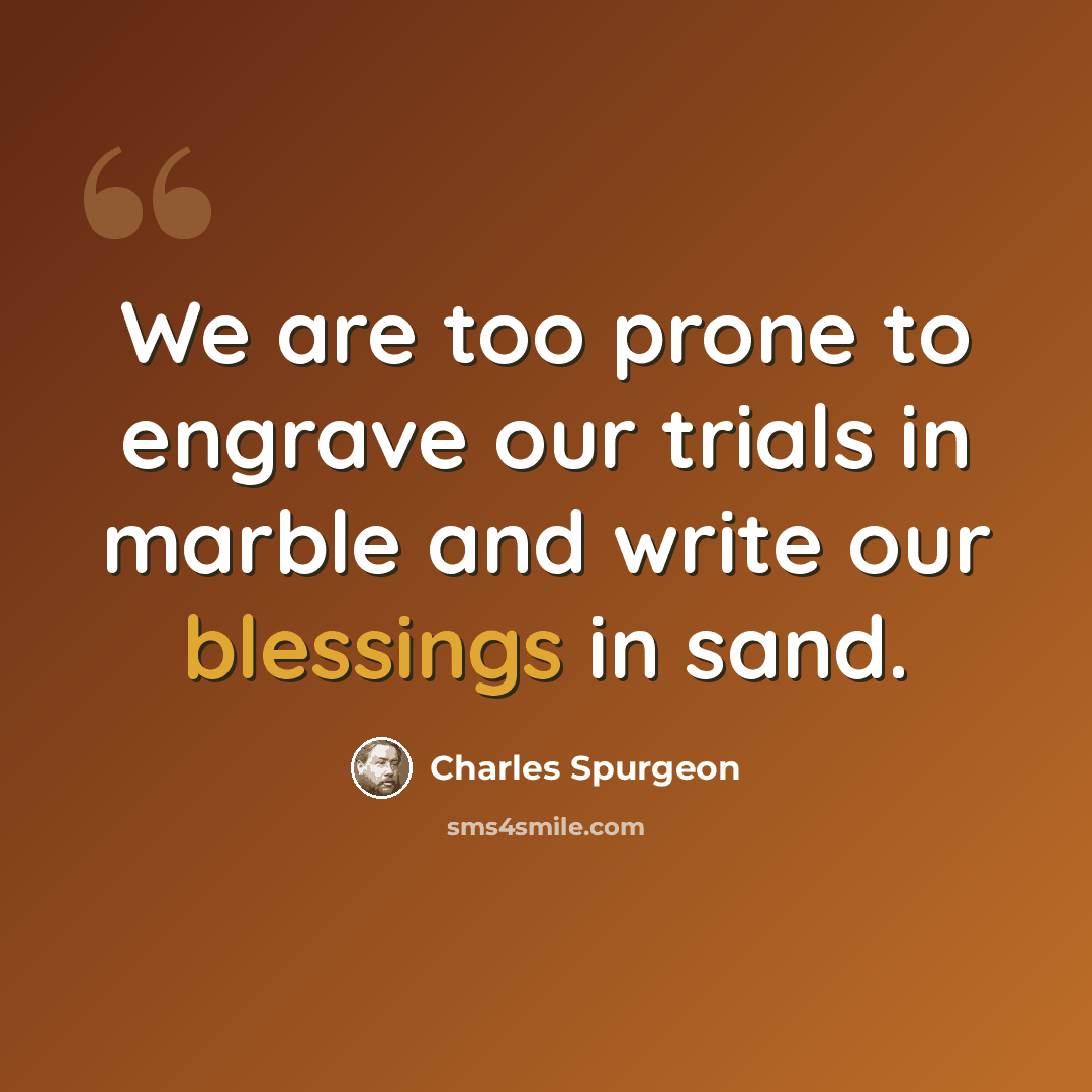 “We are too prone to engrave our trials in marble and write our blessings in sand.” quote by Charles Spurgeon