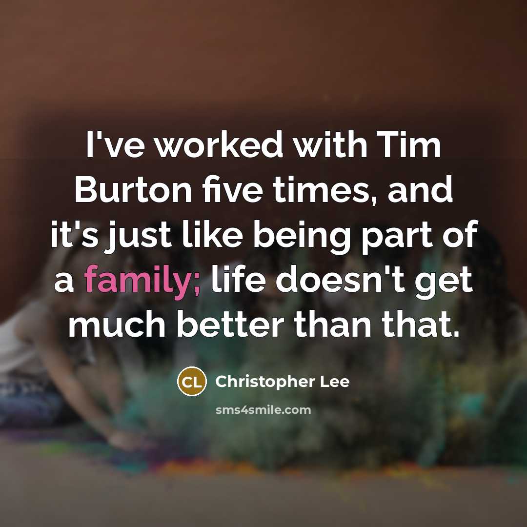 “I've worked with Tim Burton five times, and it's just like being part of a family; life doesn't get much better than that.” quote by Christopher Lee