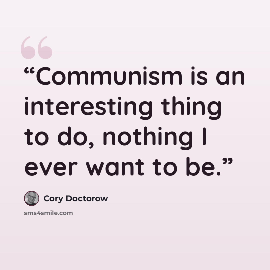 “Communism is an interesting thing to do, nothing I ever want to be.” quote by Cory Doctorow